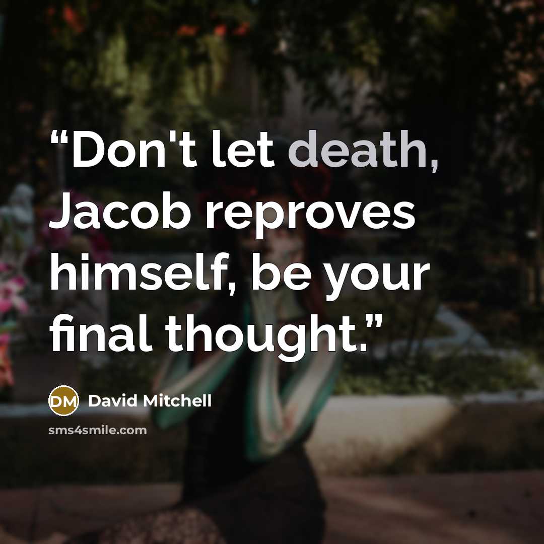 “Don't let death, Jacob reproves himself, be your final thought.” quote by David Mitchell