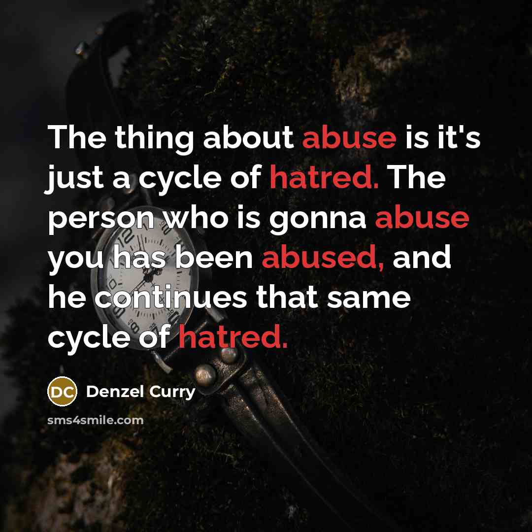 “The thing about abuse is it's just a cycle of hatred. The person who is gonna abuse you has been abused, and he continues that same cycle of hatred.” quote by Denzel Curry
