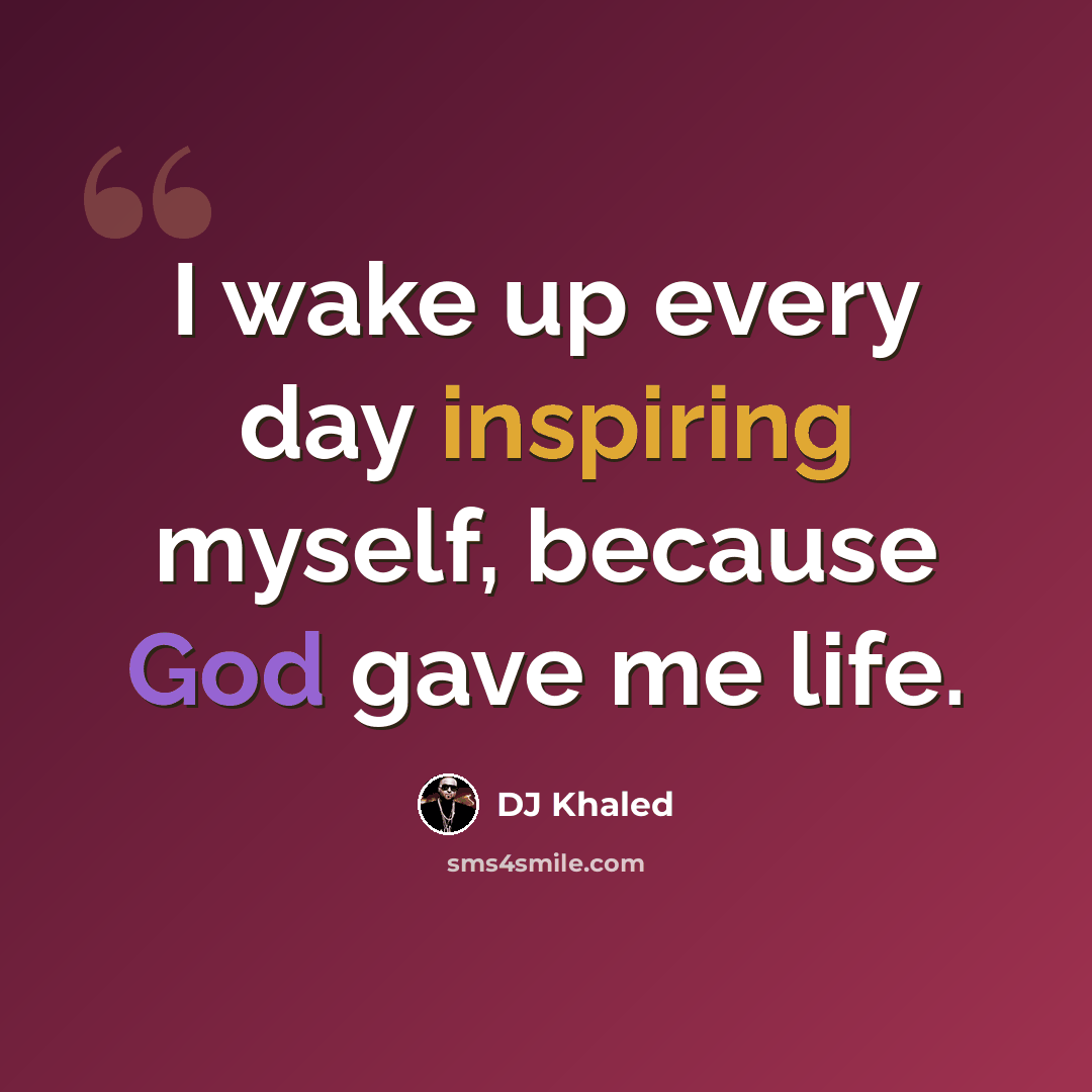 “I wake up every day inspiring myself, because God gave me life.” quote by DJ Khaled