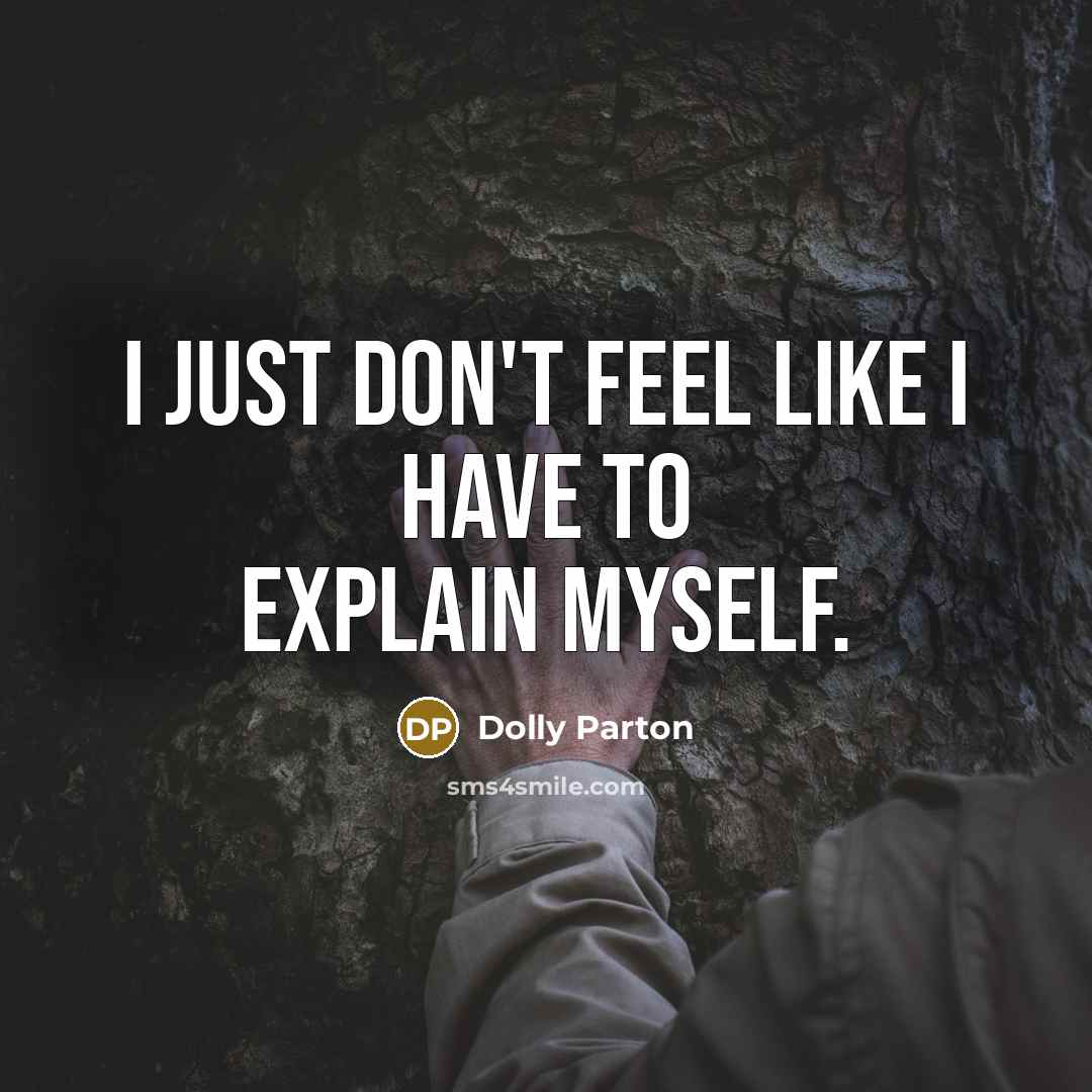 “I just don't feel like I have to explain myself.” quote by Dolly Parton
