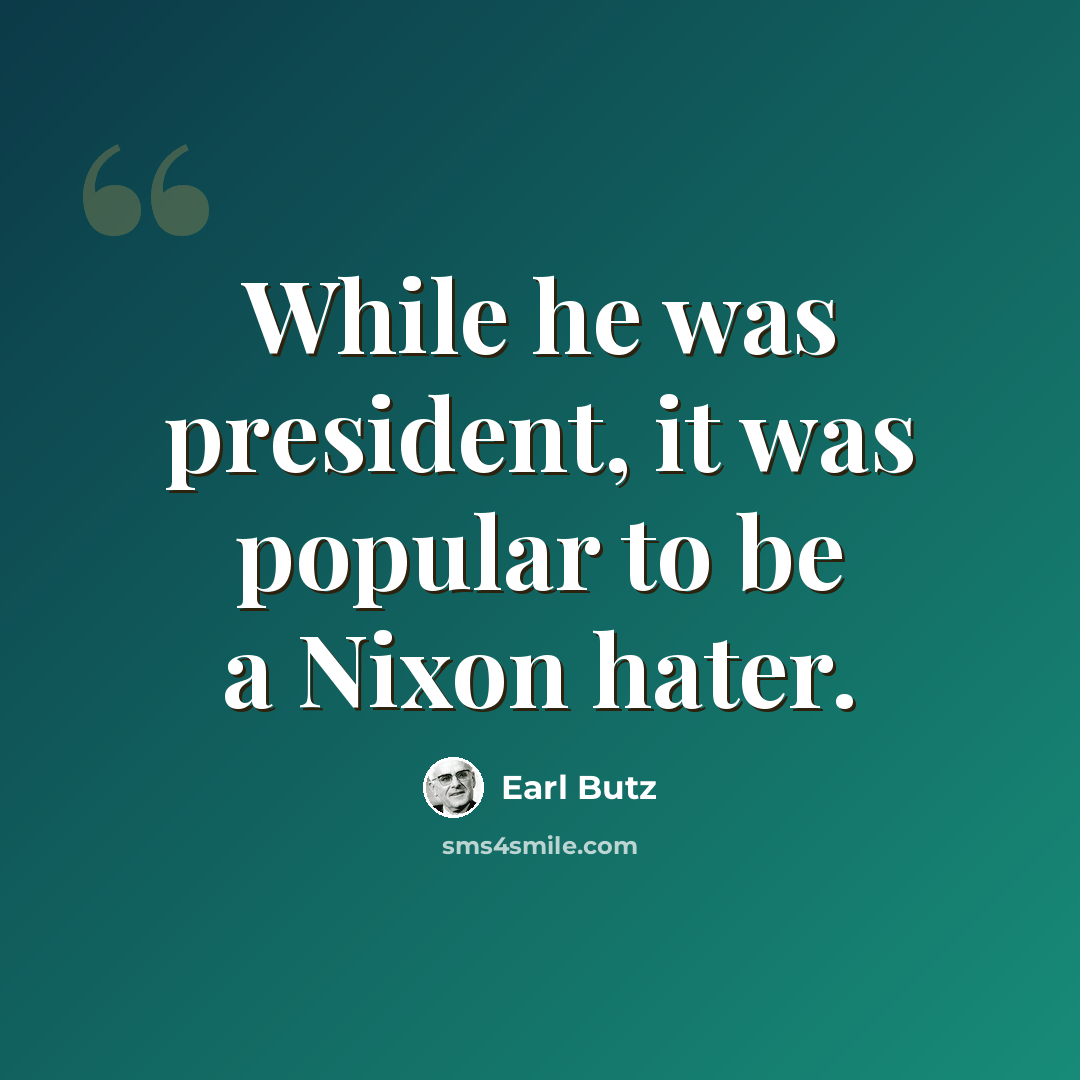“While he was president, it was popular to be a Nixon hater.” quote by Earl Butz
