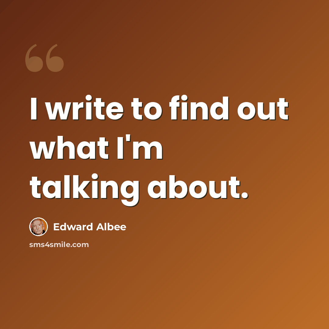 “I write to find out what I'm talking about.” quote by Edward Albee
