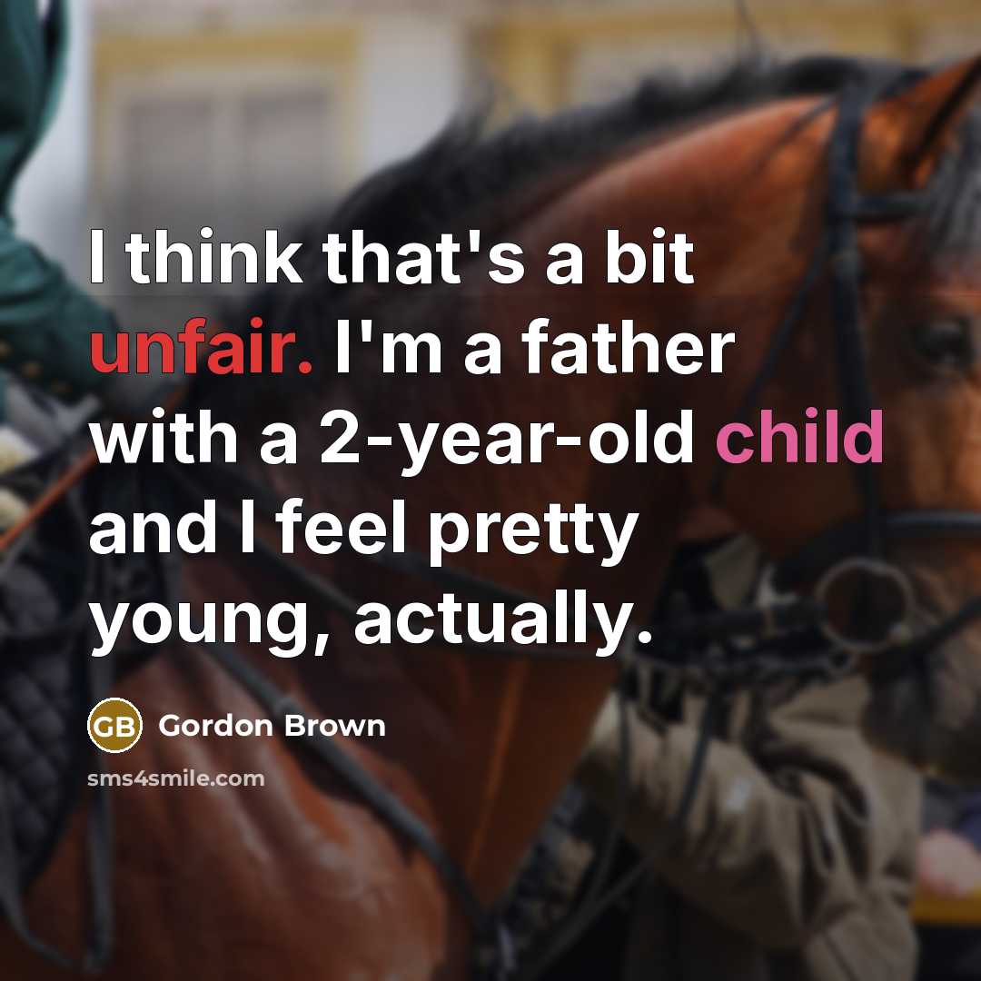 “I think that's a bit unfair. I'm a father with a 2-year-old child and I feel pretty young, actually.” quote by Gordon Brown