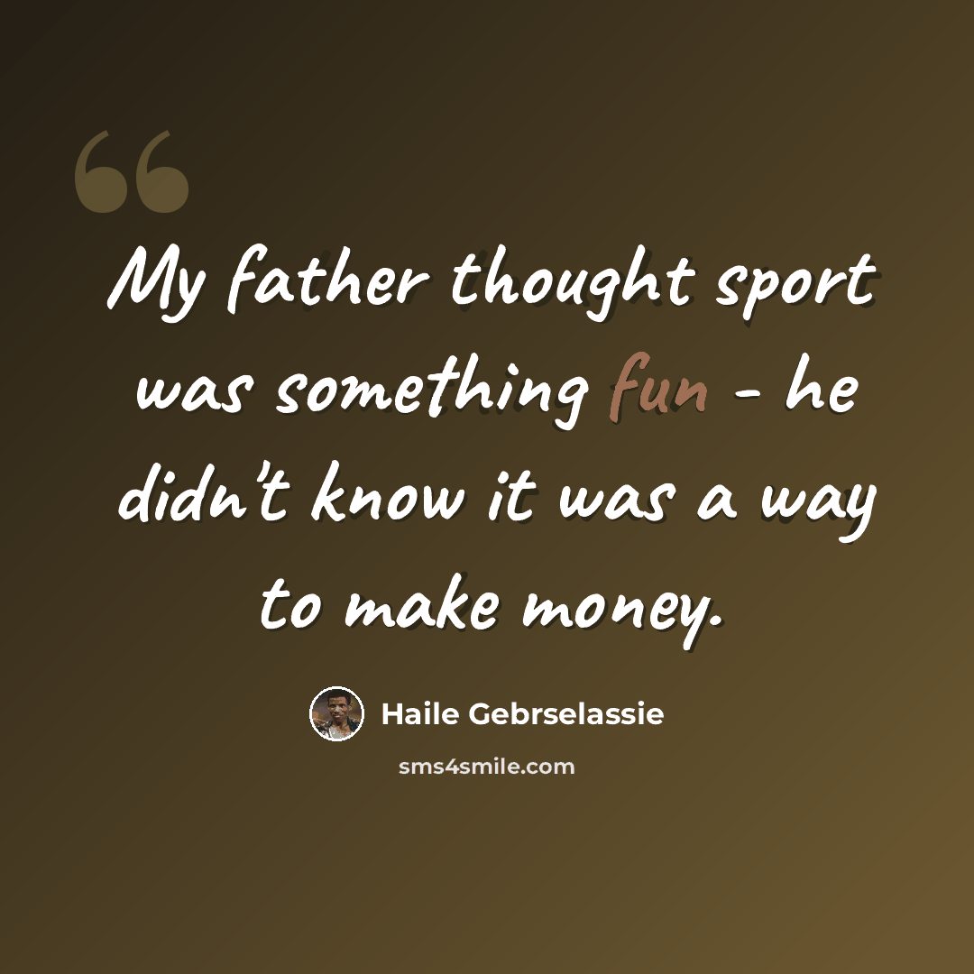 “My father thought sport was something fun - he didn't know it was a way to make money.” quote by Haile Gebrselassie