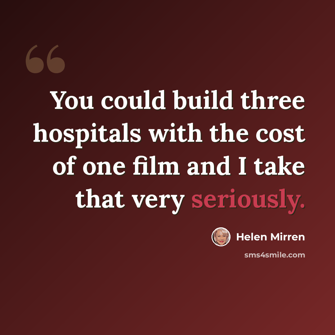 “You could build three hospitals with the cost of one film and I take that very seriously.” quote by Helen Mirren