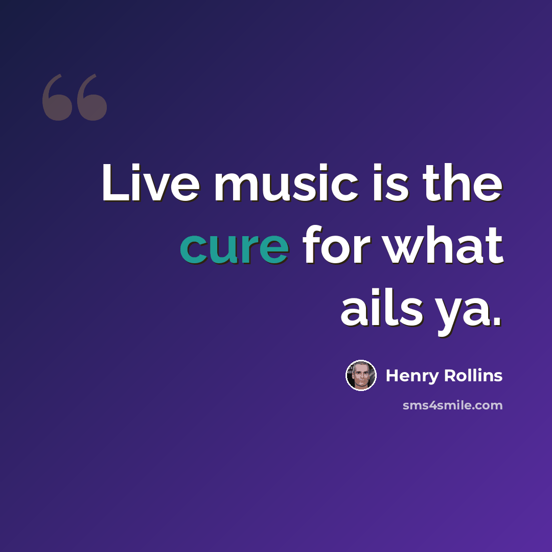 “Live music is the cure for what ails ya.” quote by Henry Rollins