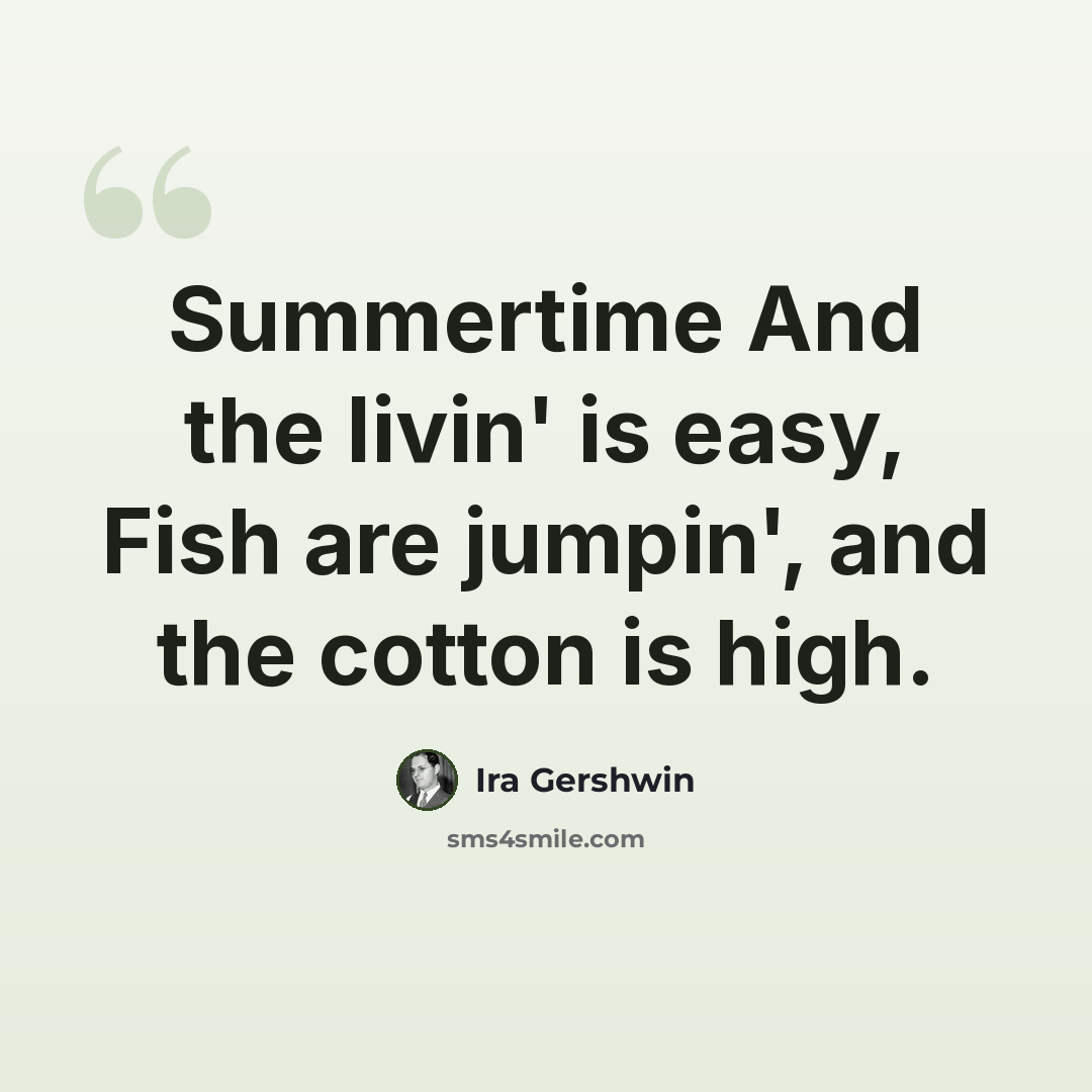 “Summertime And the livin' is easy, Fish are jumpin', and the cotton is high.” quote by Ira Gershwin
