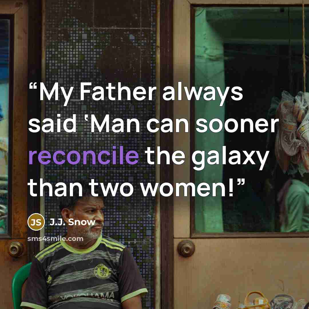 “My Father always said ‘Man can sooner reconcile the galaxy than two women!” quote by J.J. Snow