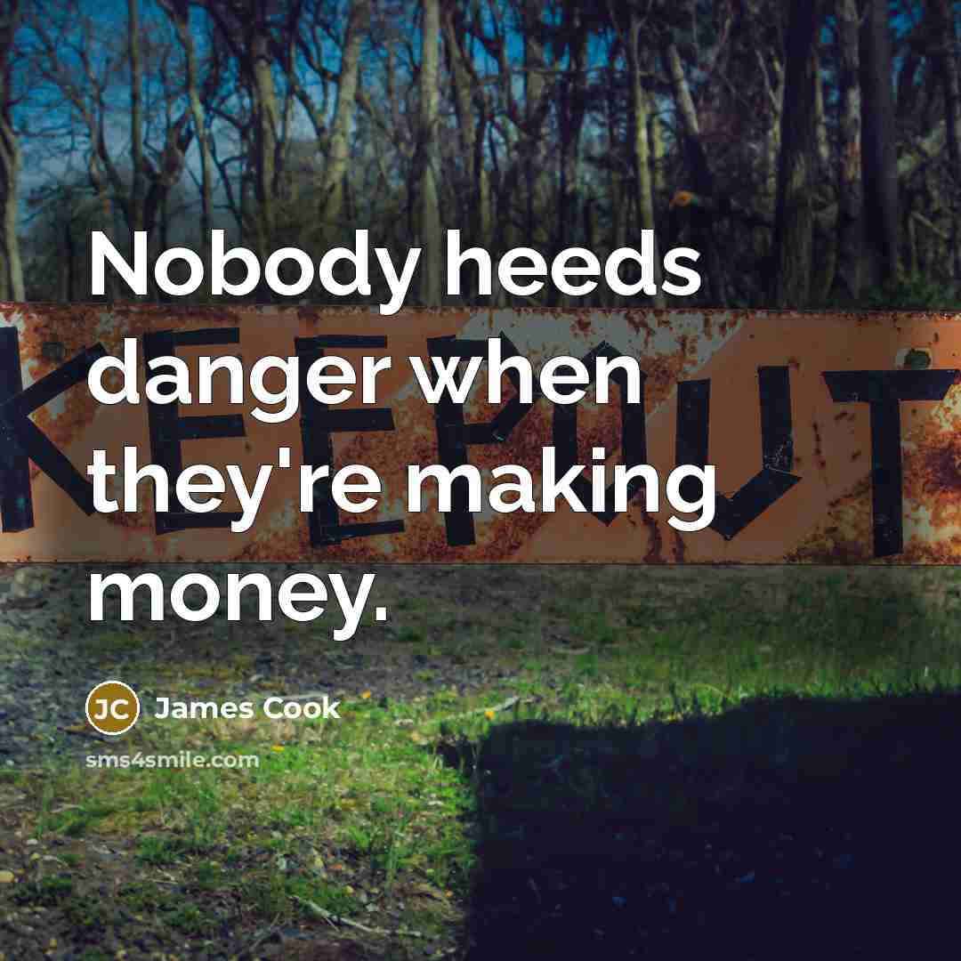 “Nobody heeds danger when they're making money.” quote by James Cook