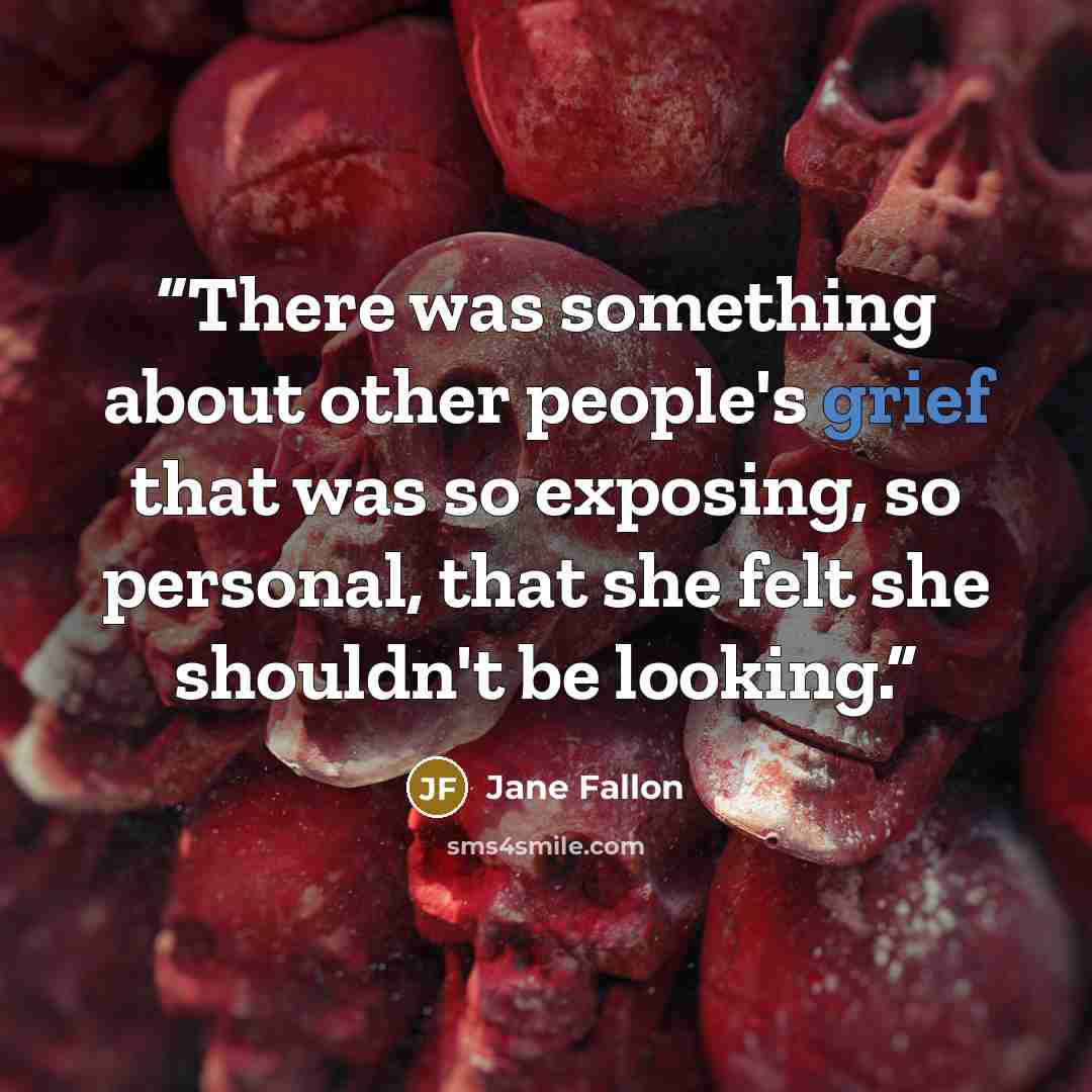 “There was something about other people's grief that was so exposing, so personal, that she felt she shouldn't be looking.” quote by Jane Fallon