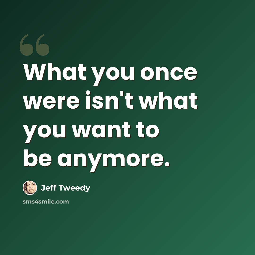 “What you once were isn't what you want to be anymore.” quote by Jeff Tweedy