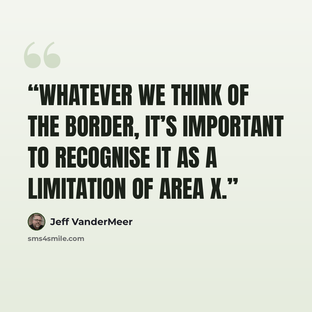 “Whatever we think of the border, it’s important to recognise it as a limitation of Area X.” quote by Jeff VanderMeer