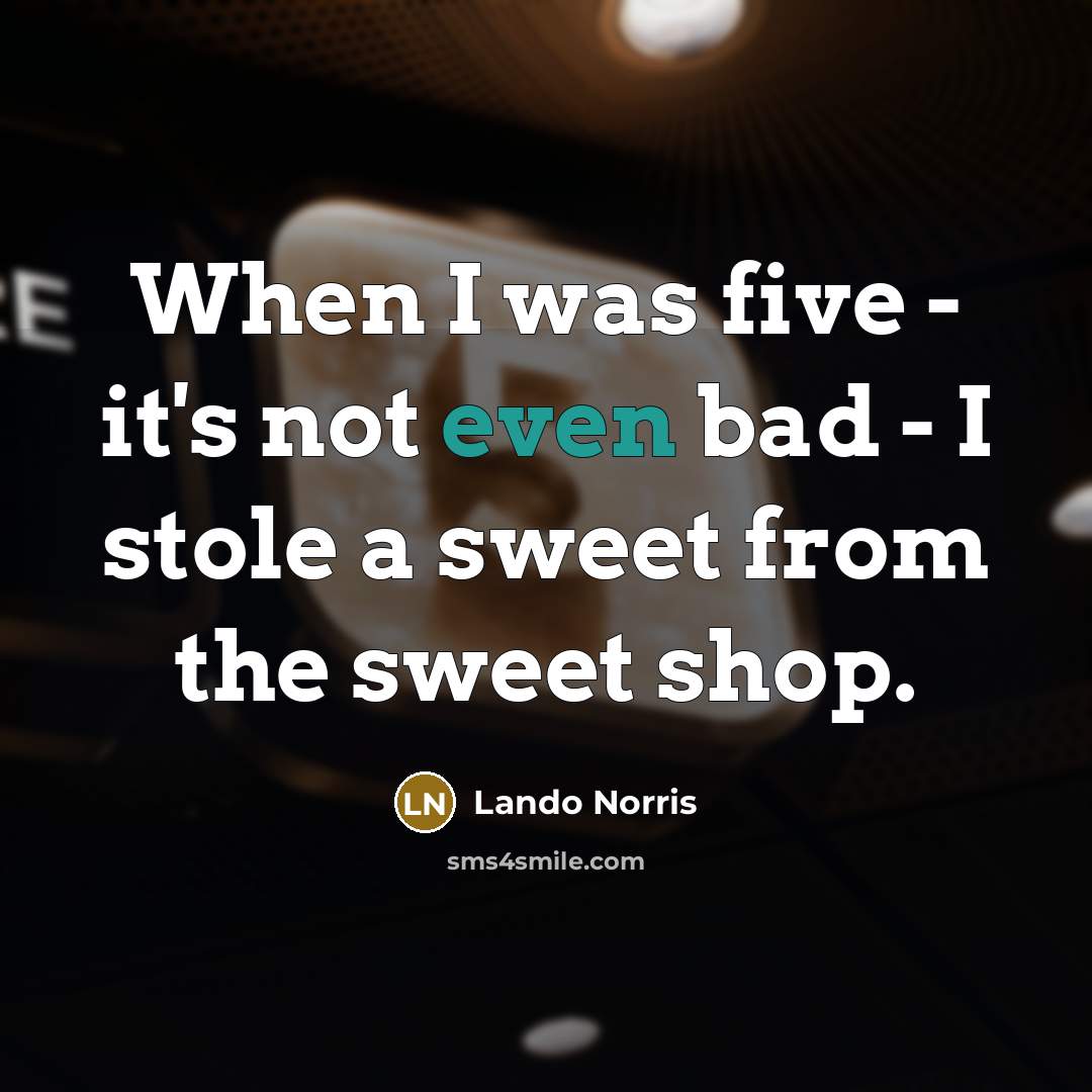“When I was five - it's not even bad - I stole a sweet from the sweet shop.” quote by Lando Norris