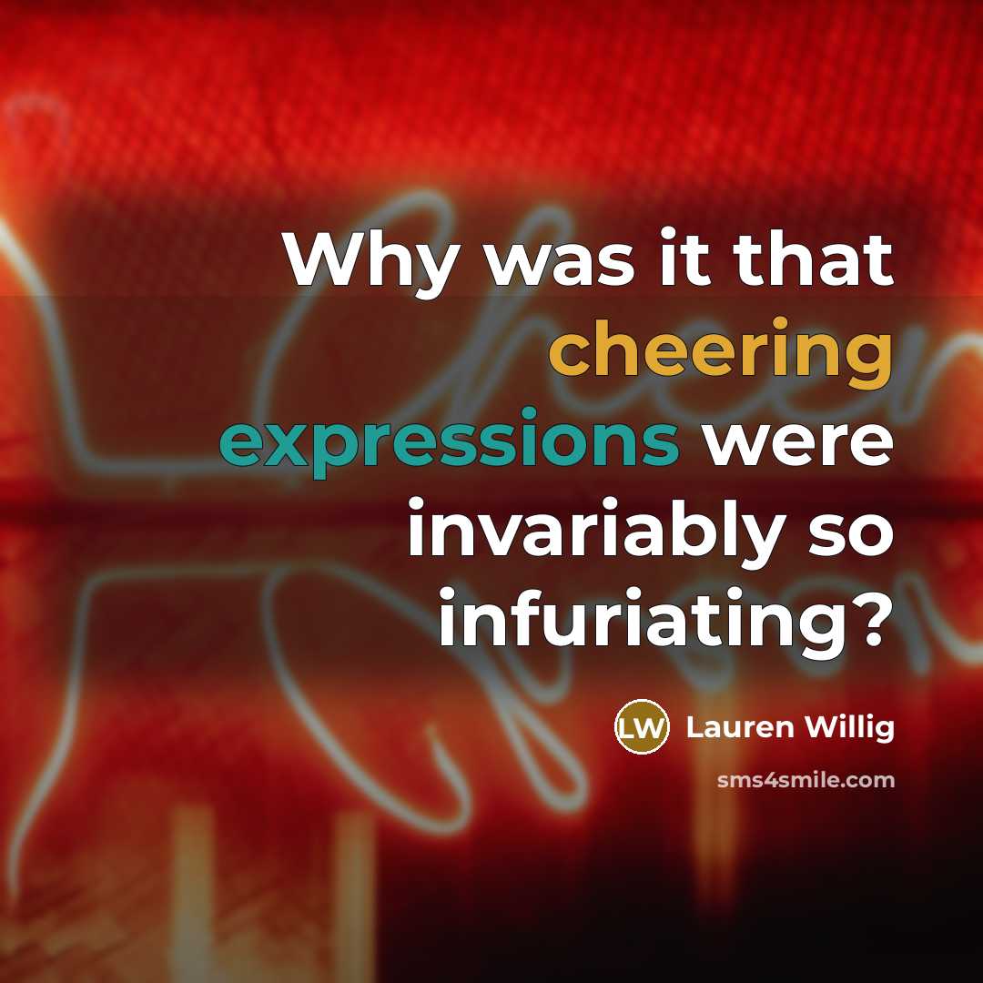 “Why was it that cheering expressions were invariably so infuriating?” quote by Lauren Willig