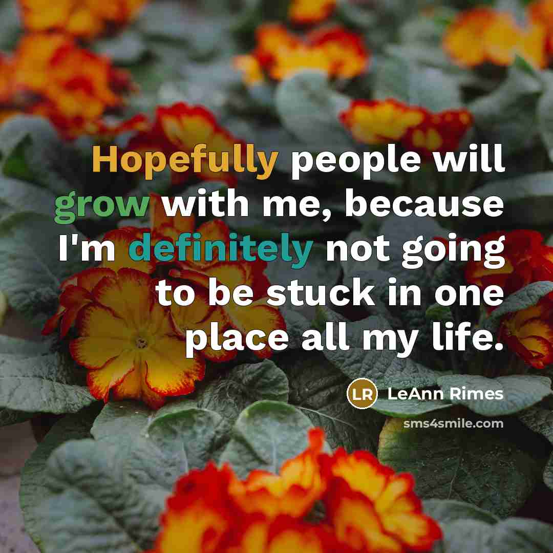 “Hopefully people will grow with me, because I'm definitely not going to be stuck in one place all my life.” quote by LeAnn Rimes