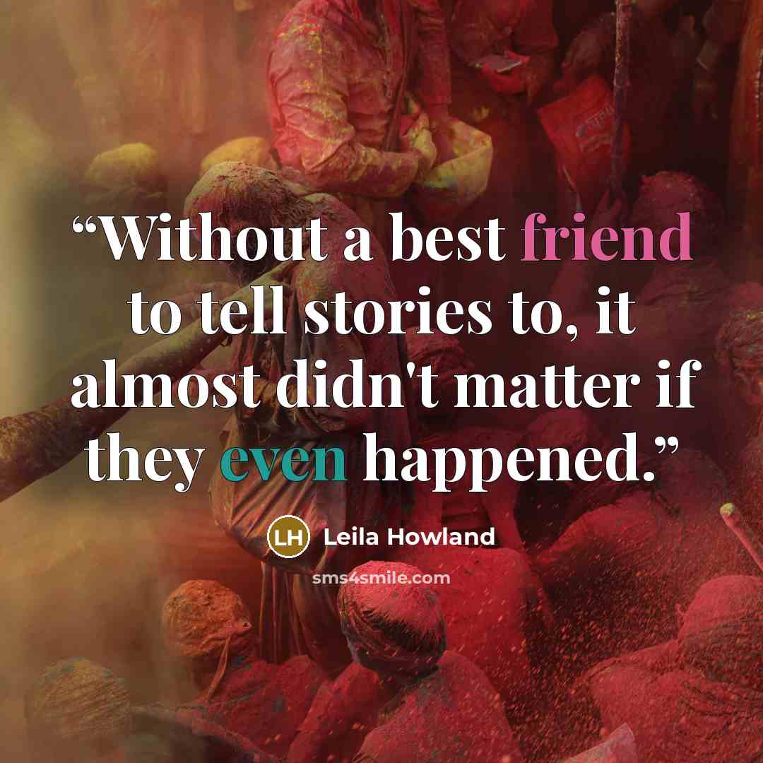 “Without a best friend to tell stories to, it almost didn't matter if they even happened.” quote by Leila Howland