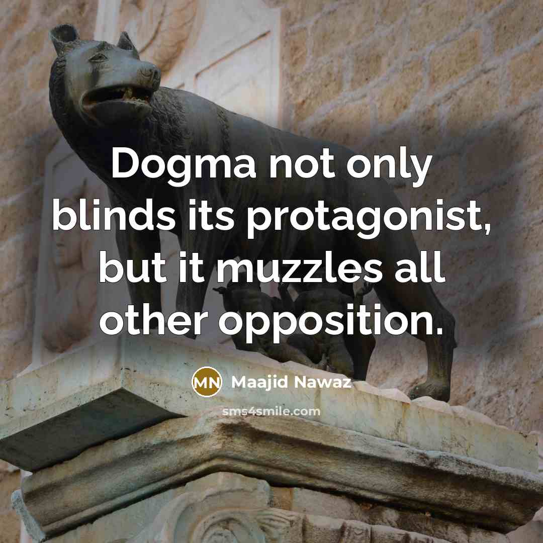“Dogma not only blinds its protagonist, but it muzzles all other opposition.” quote by Maajid Nawaz
