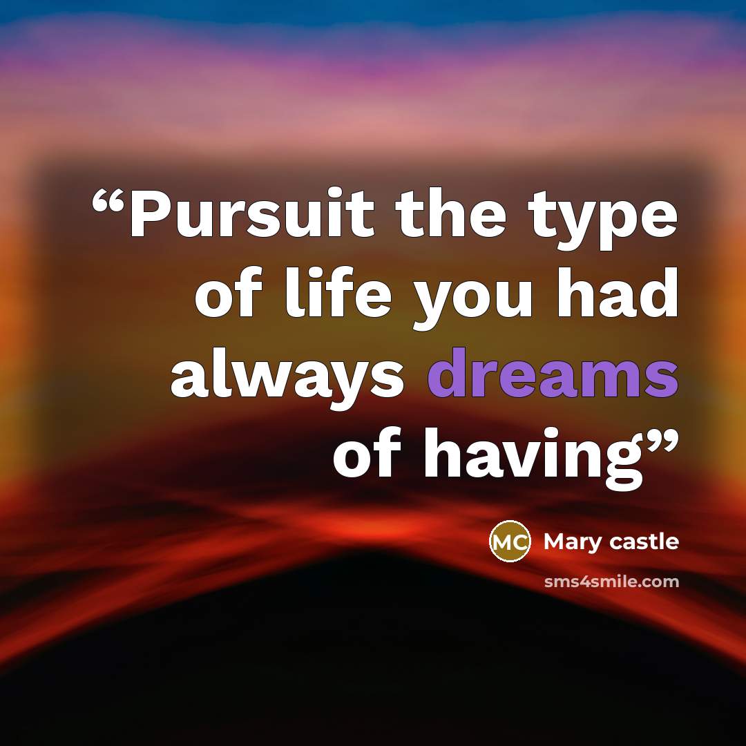 “Pursuit the type of life you had always dreams of having” quote by Mary Castle