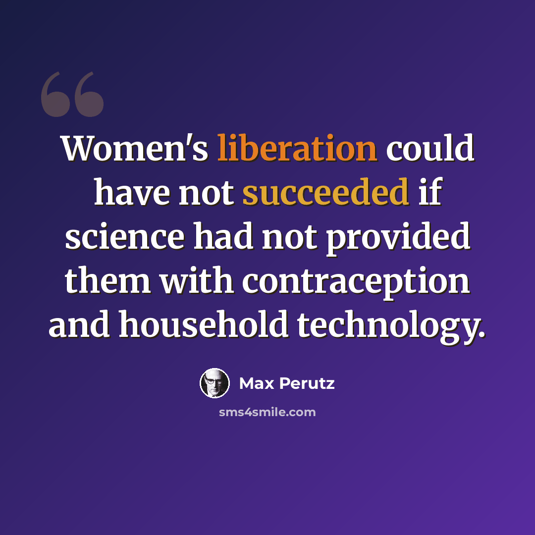 “Women's liberation could have not succeeded if science had not provided them with contraception and household technology.” quote by Max Perutz