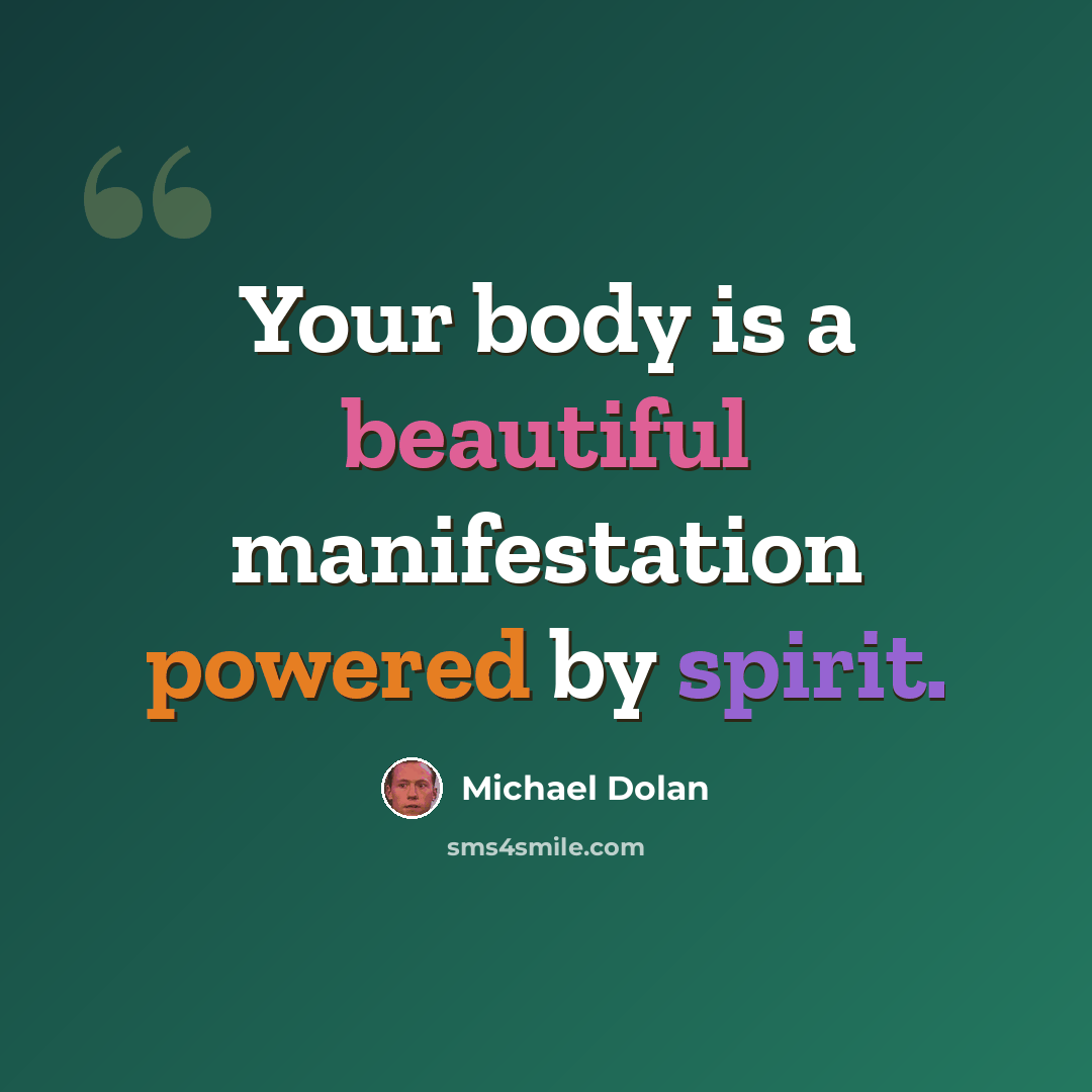 “Your body is a beautiful manifestation powered by spirit.” quote by Michael Dolan
