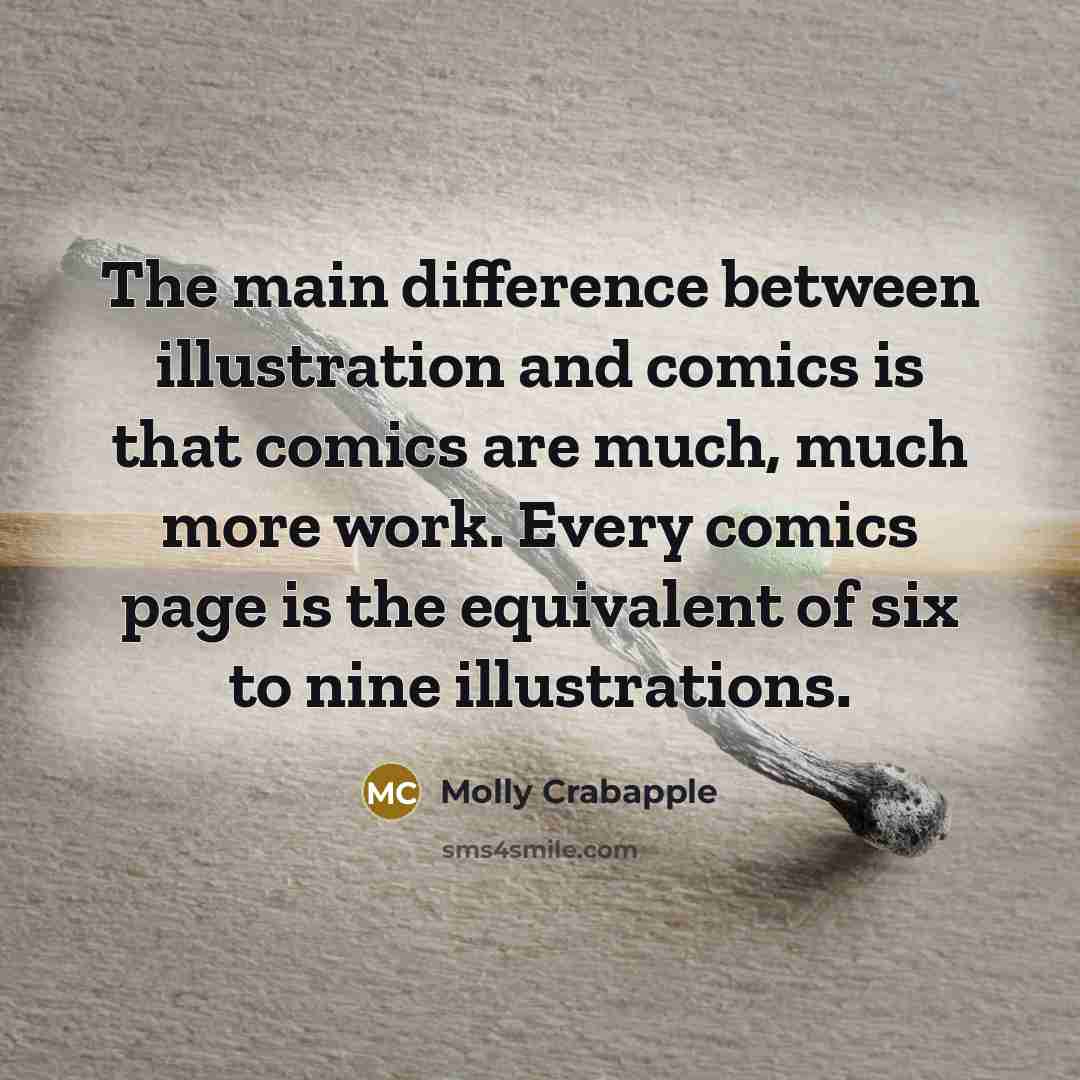 “The main difference between illustration and comics is that comics are much, much more work. Every comics page is the equivalent of six to nine illustrations.” quote by Molly Crabapple