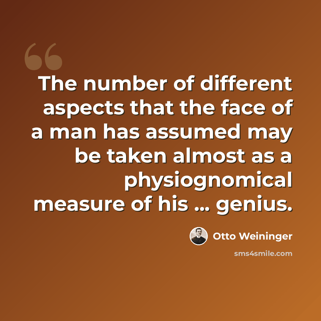 “The number of different aspects that the face of a man has assumed may be taken almost as a physiognomical measure of his ... genius.” quote by Otto Weininger