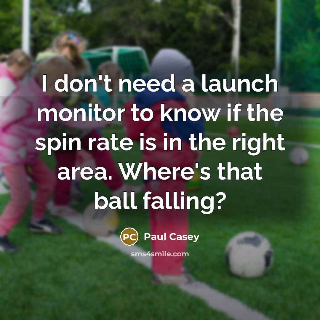 “I don't need a launch monitor to know if the spin rate is in the right area. Where's that ball falling?” quote by Paul Casey