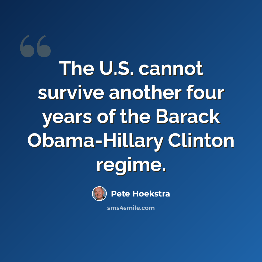 “The U.S. cannot survive another four years of the Barack Obama-Hillary Clinton regime.” quote by Pete Hoekstra