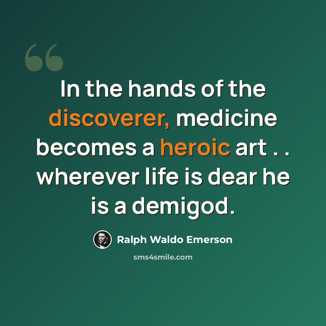 “In the hands of the discoverer, medicine becomes a heroic art . . wherever life is dear he is a demigod.” quote by Ralph Waldo Emerson