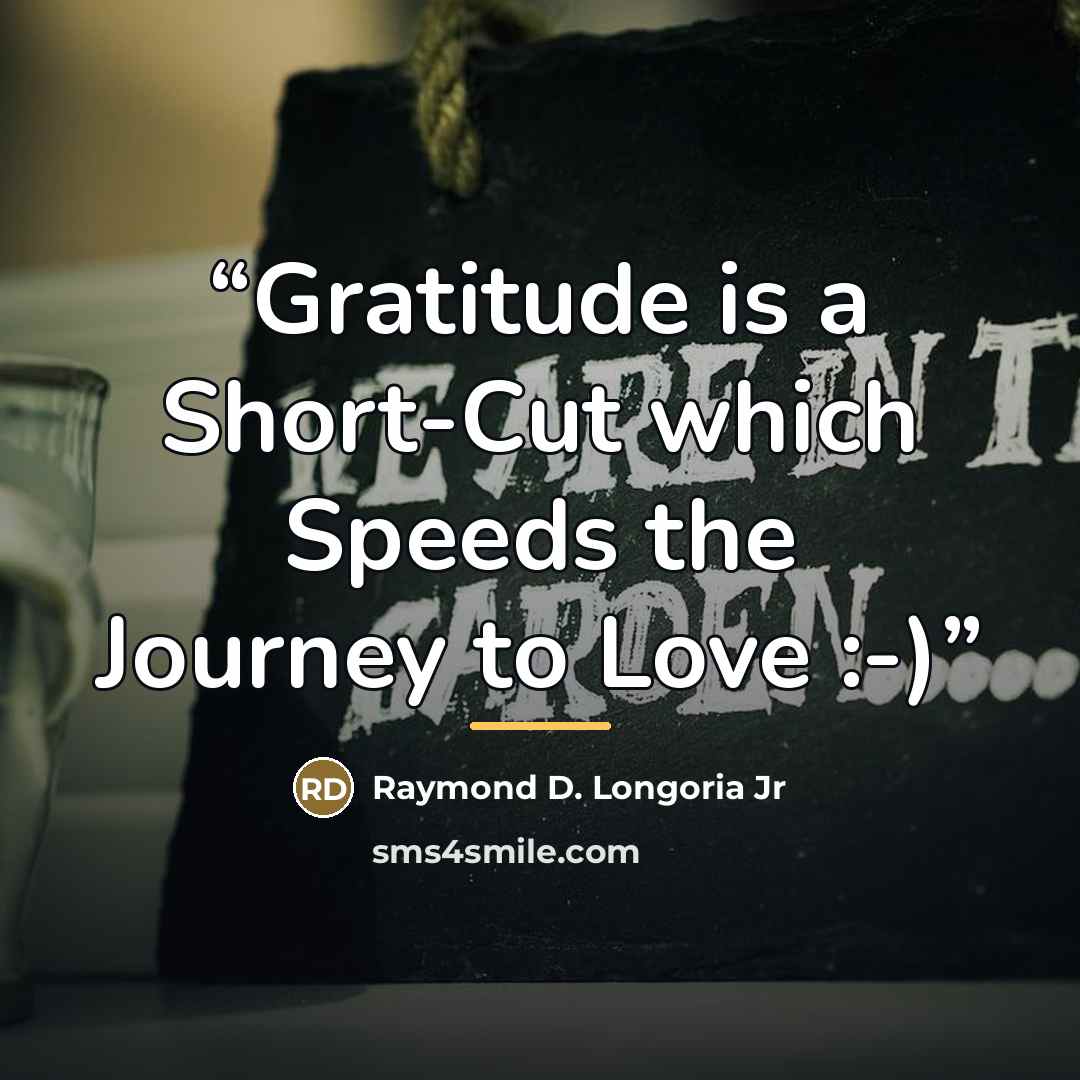 “Gratitude is a Short-Cut which Speeds the Journey to Love :-)” quote by Raymond D. Longoria Jr
