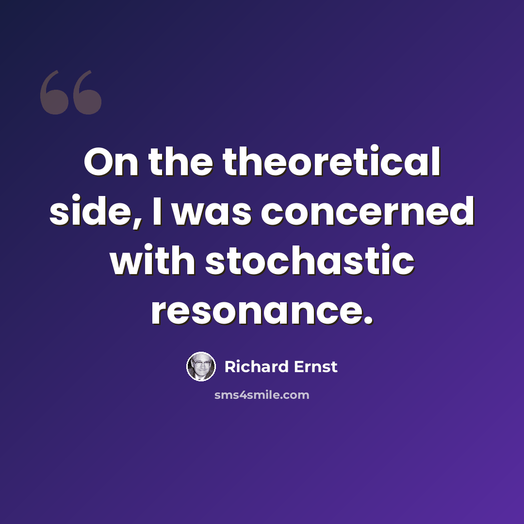“On the theoretical side, I was concerned with stochastic resonance.” quote by Richard Ernst