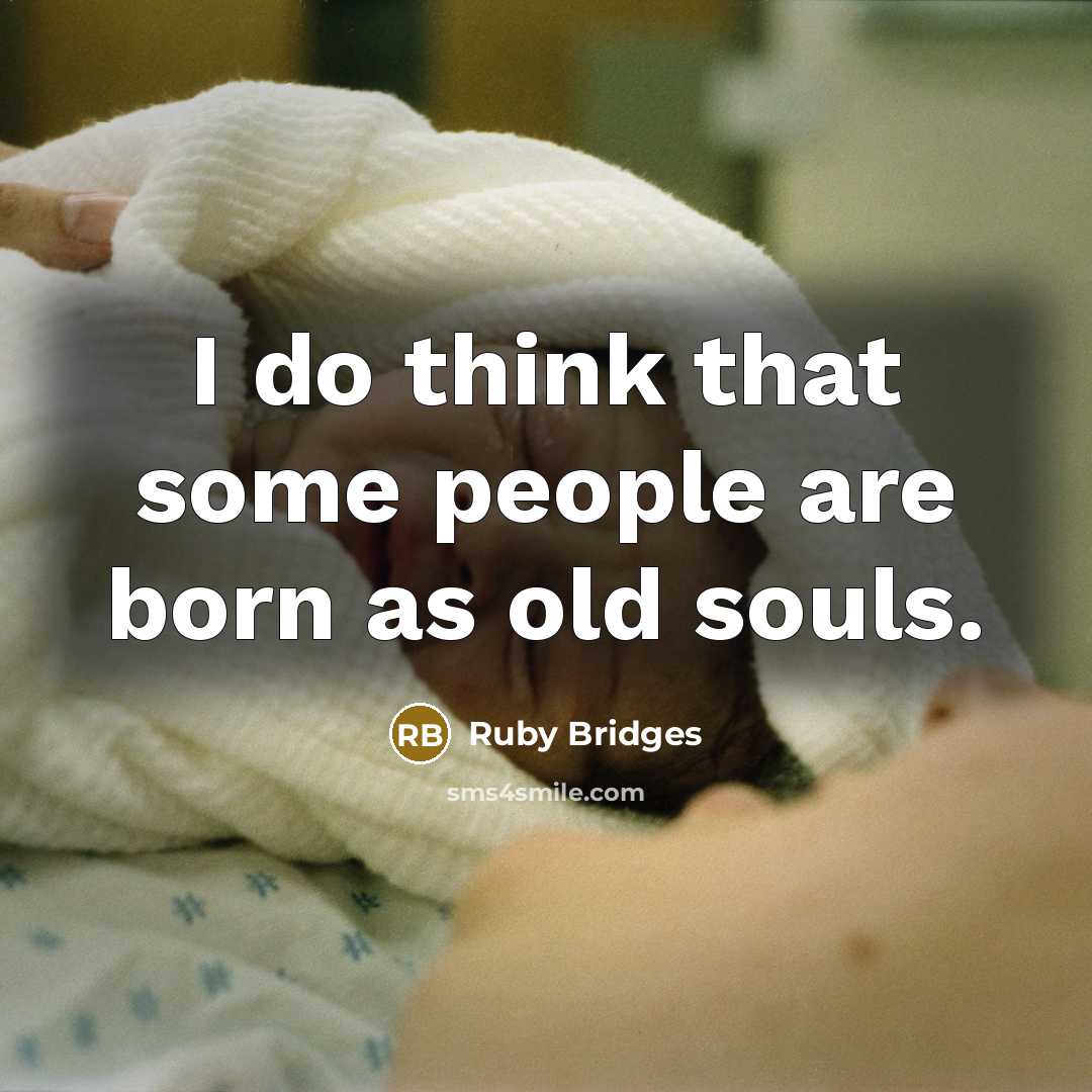 “I do think that some people are born as old souls.” quote by Ruby Bridges