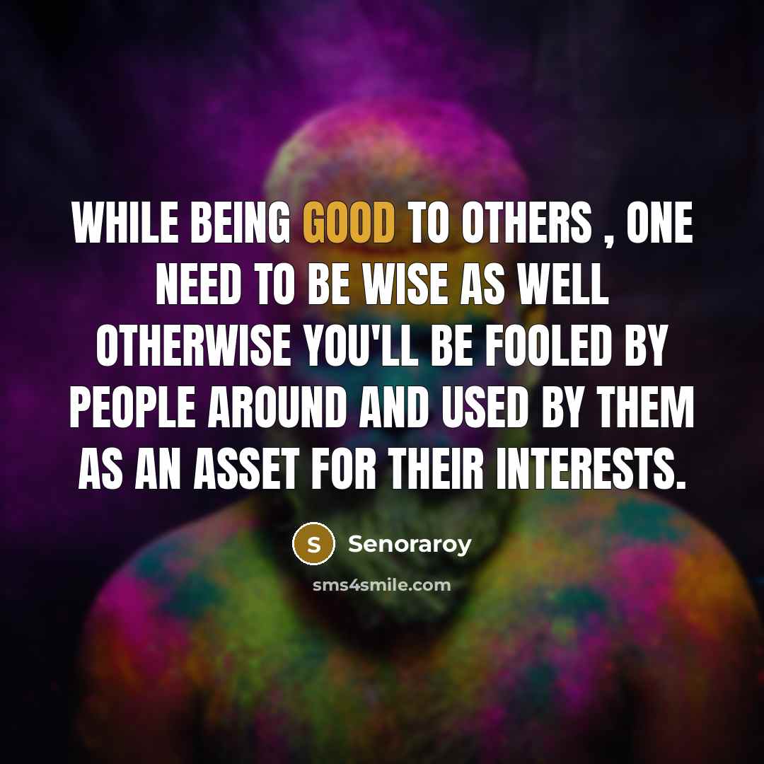 “While being good to others , one need to be wise as well otherwise you'll be fooled by people around and used by them as an asset for their interests.” quote by Senoraroy