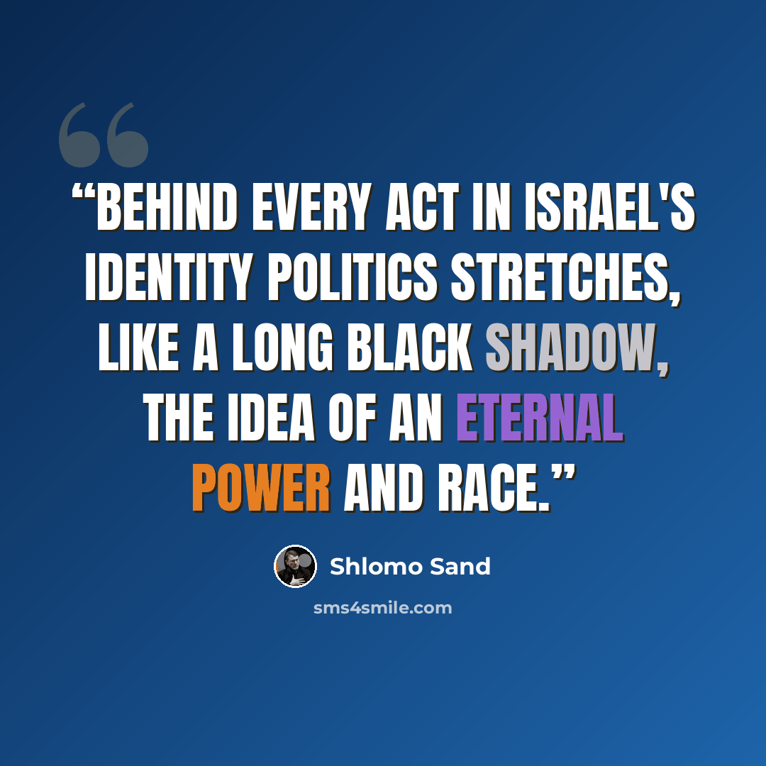 “Behind every act in Israel's identity politics stretches, like a long black shadow, the idea of an eternal power and race.” quote by Shlomo Sand