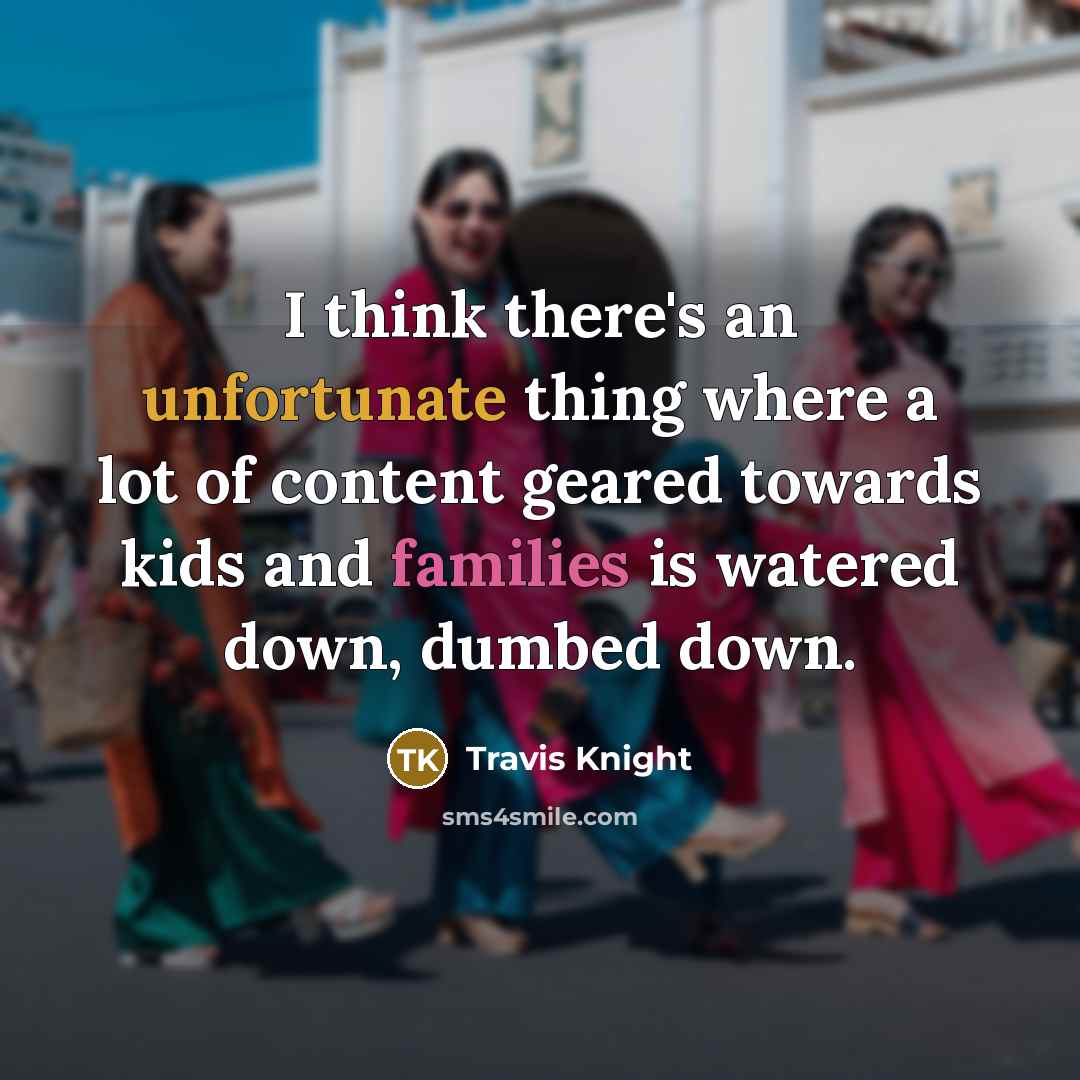 “I think there's an unfortunate thing where a lot of content geared towards kids and families is watered down, dumbed down.” quote by Travis Knight