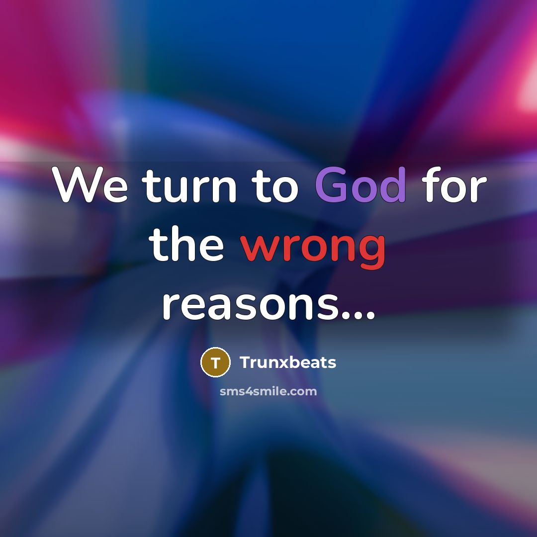 “We turn to God for the wrong reasons...” quote by Trunxbeats