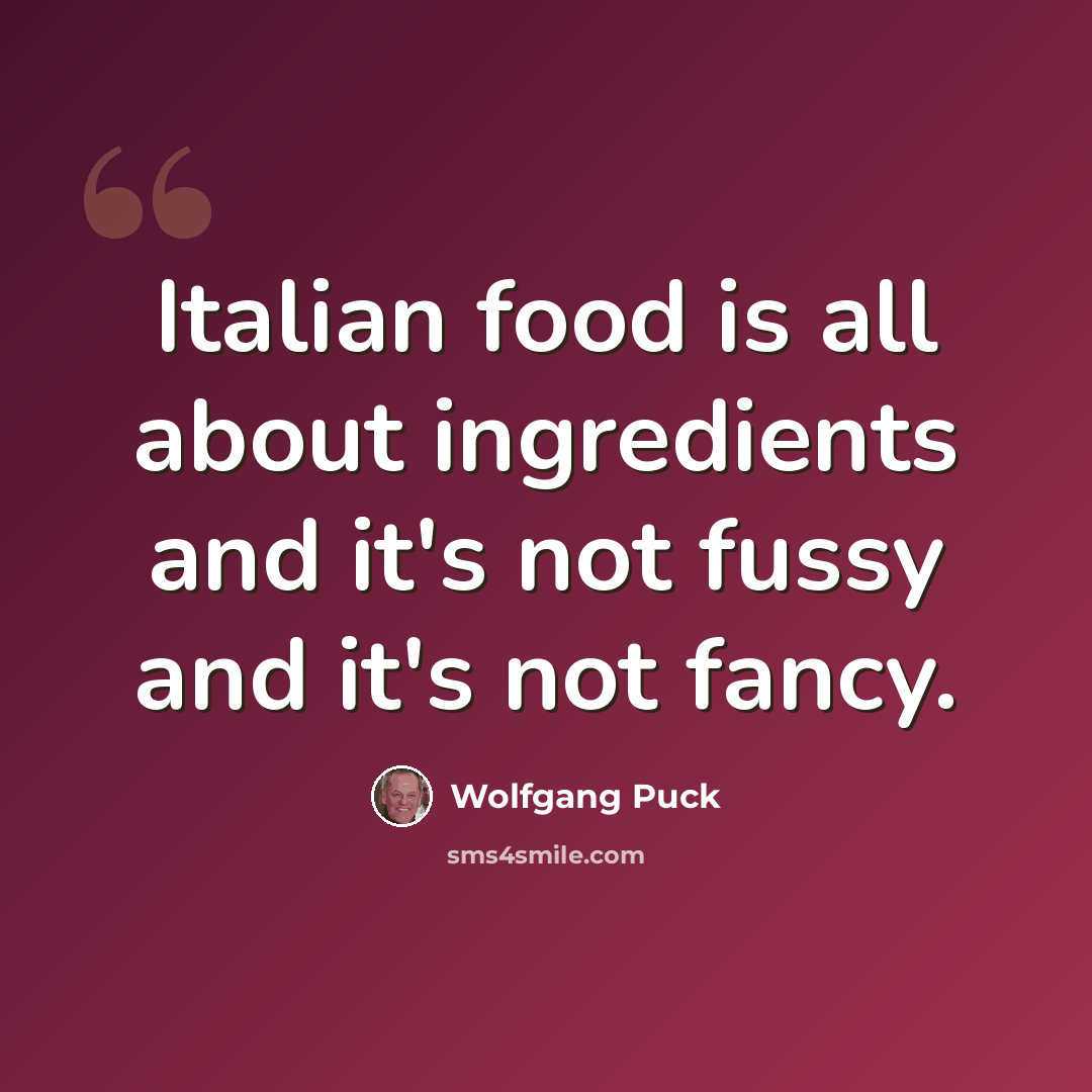 “Italian food is all about ingredients and it's not fussy and it's not fancy.” quote by Wolfgang Puck