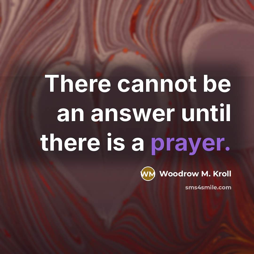 “There cannot be an answer until there is a prayer.” quote by Woodrow M. Kroll