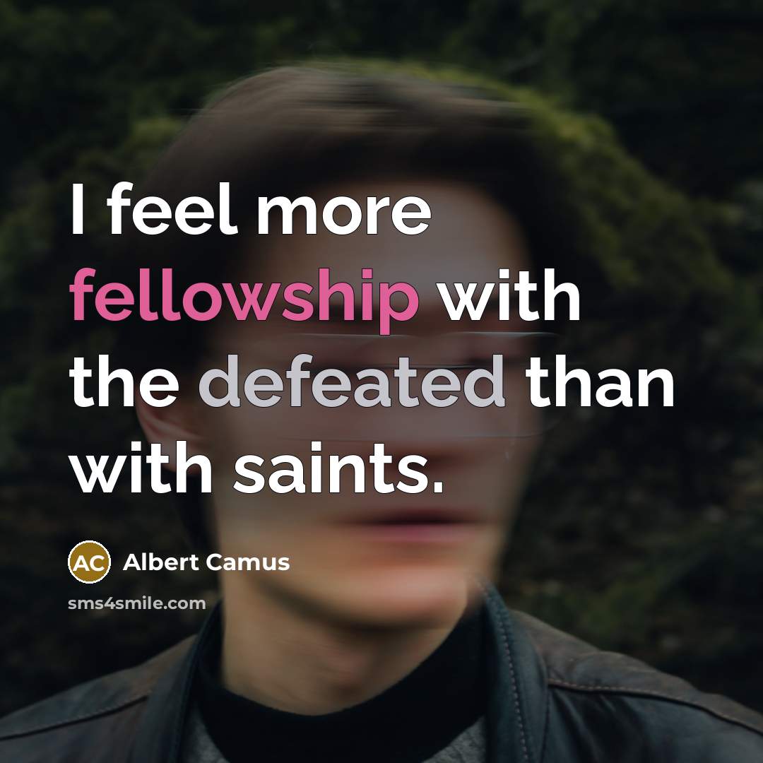“I feel more fellowship with the defeated than with saints.” quote by Albert Camus