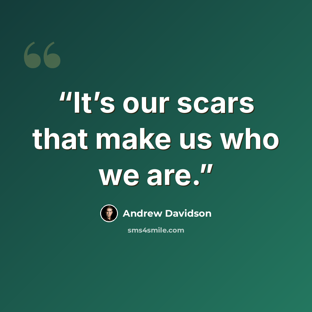“It’s our scars that make us who we are.” quote by Andrew Davidson