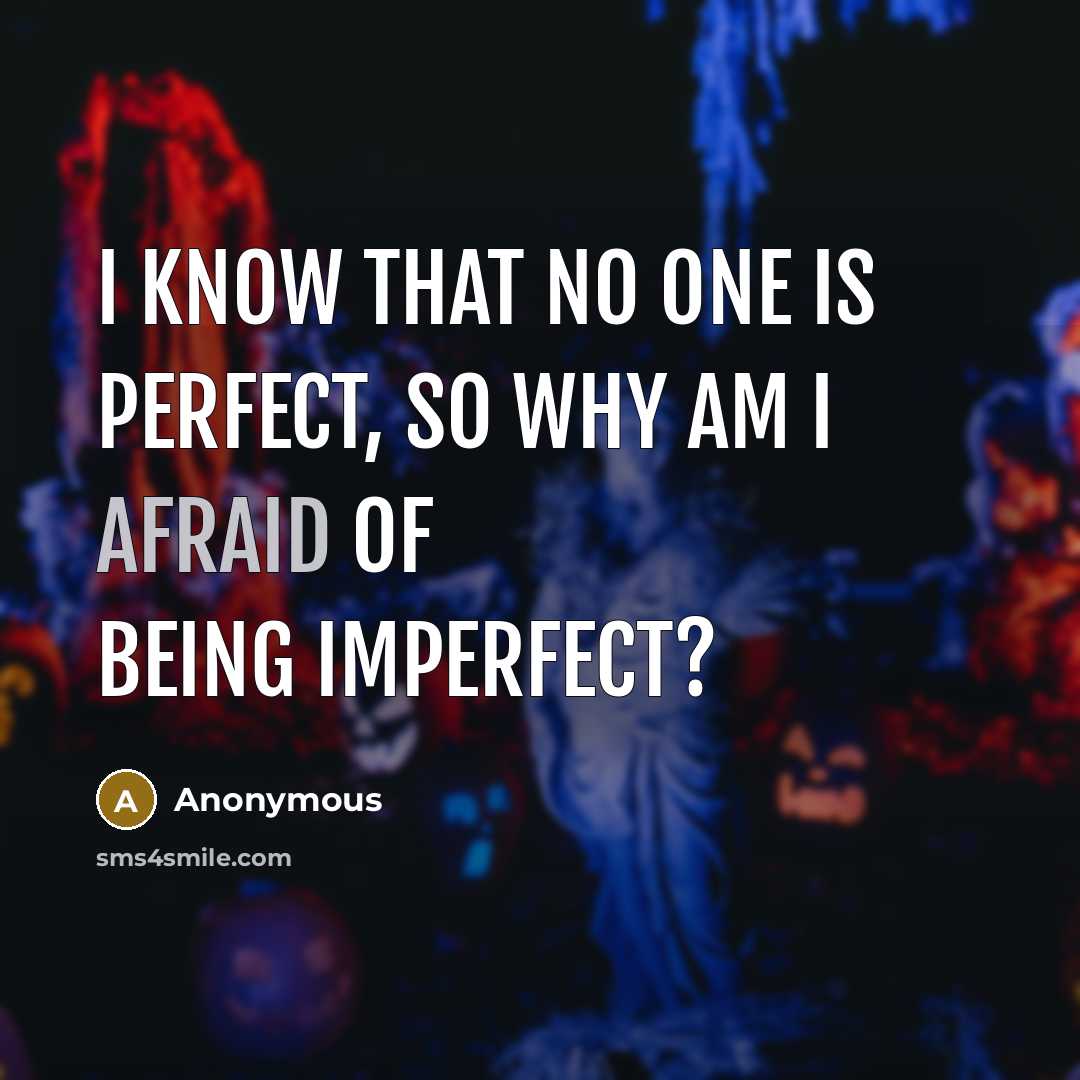 “I know that no one is perfect, so why am I afraid of being imperfect?” quote by Anonymous