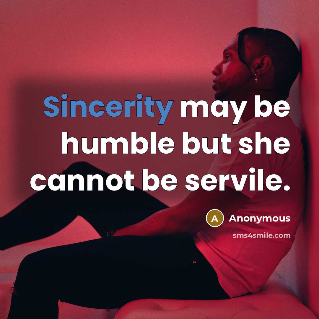 “Sincerity may be humble but she cannot be servile.” quote by Anonymous
