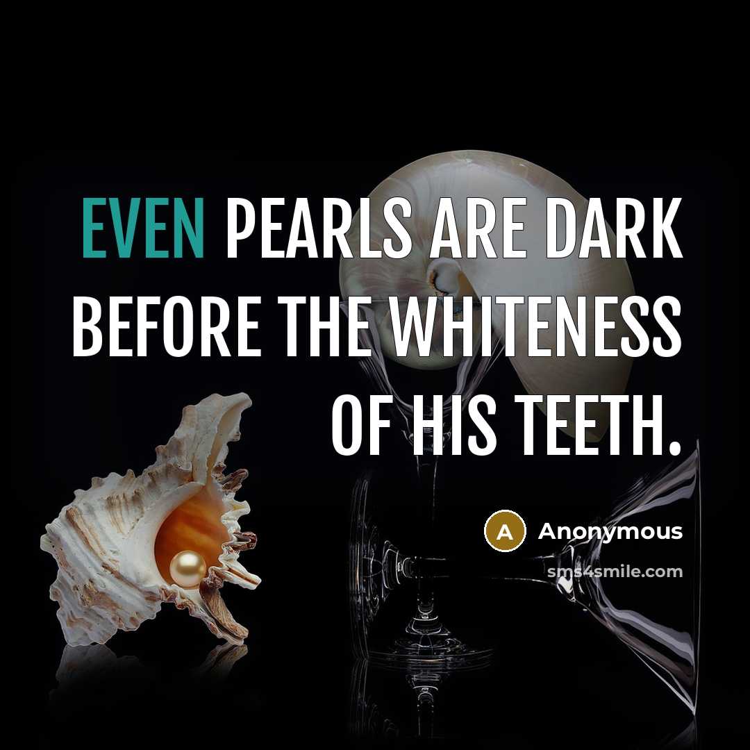 “Even pearls are dark before the whiteness of his teeth.” quote by Anonymous