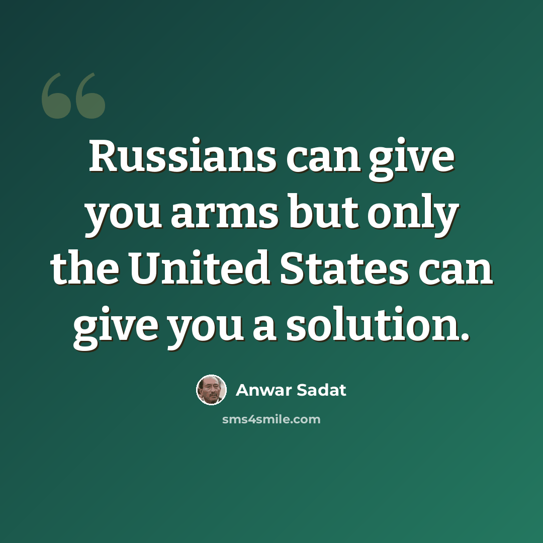 “Russians can give you arms but only the United States can give you a solution.” quote by Anwar Sadat