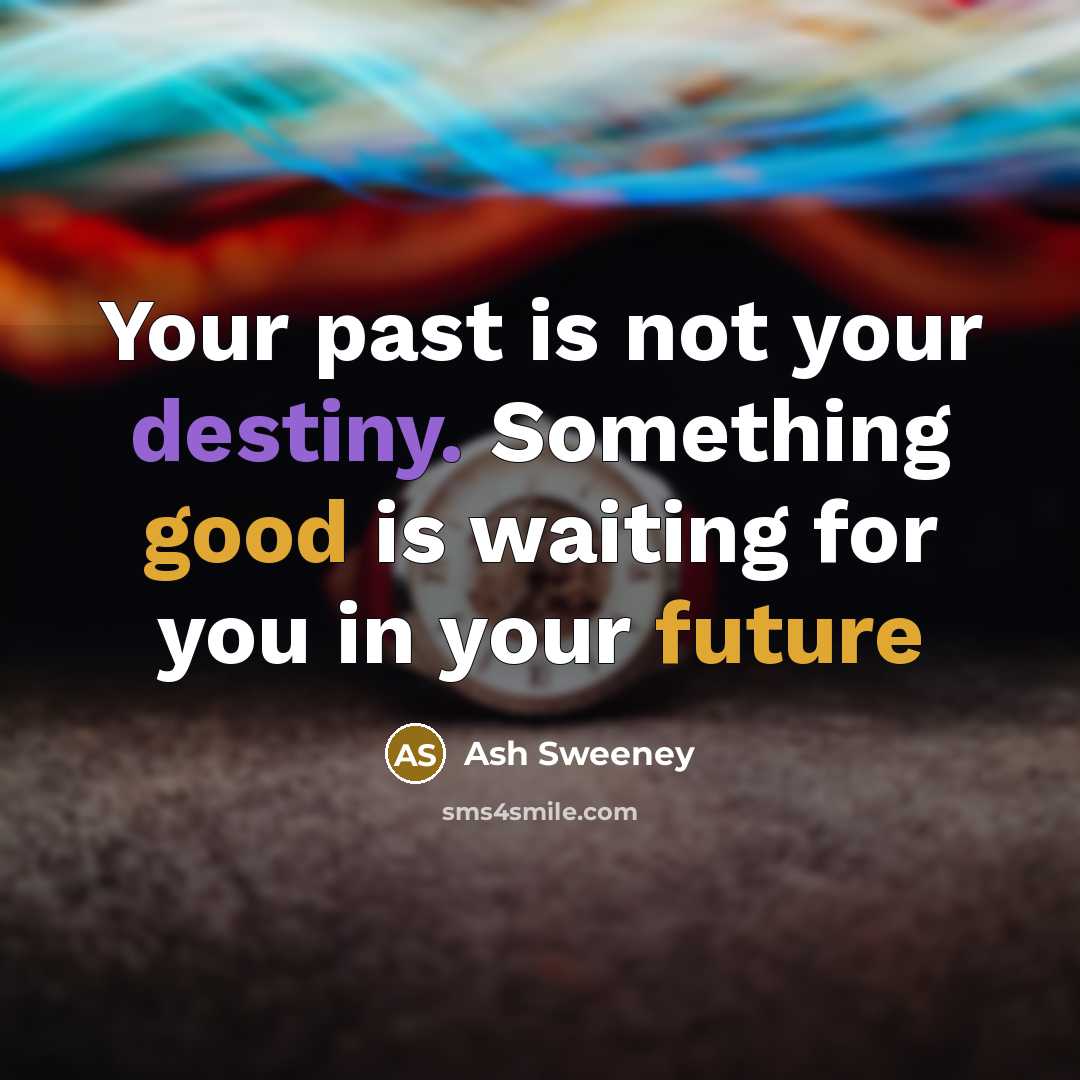 “Your past is not your destiny. Something good is waiting for you in your future” quote by Ash Sweeney