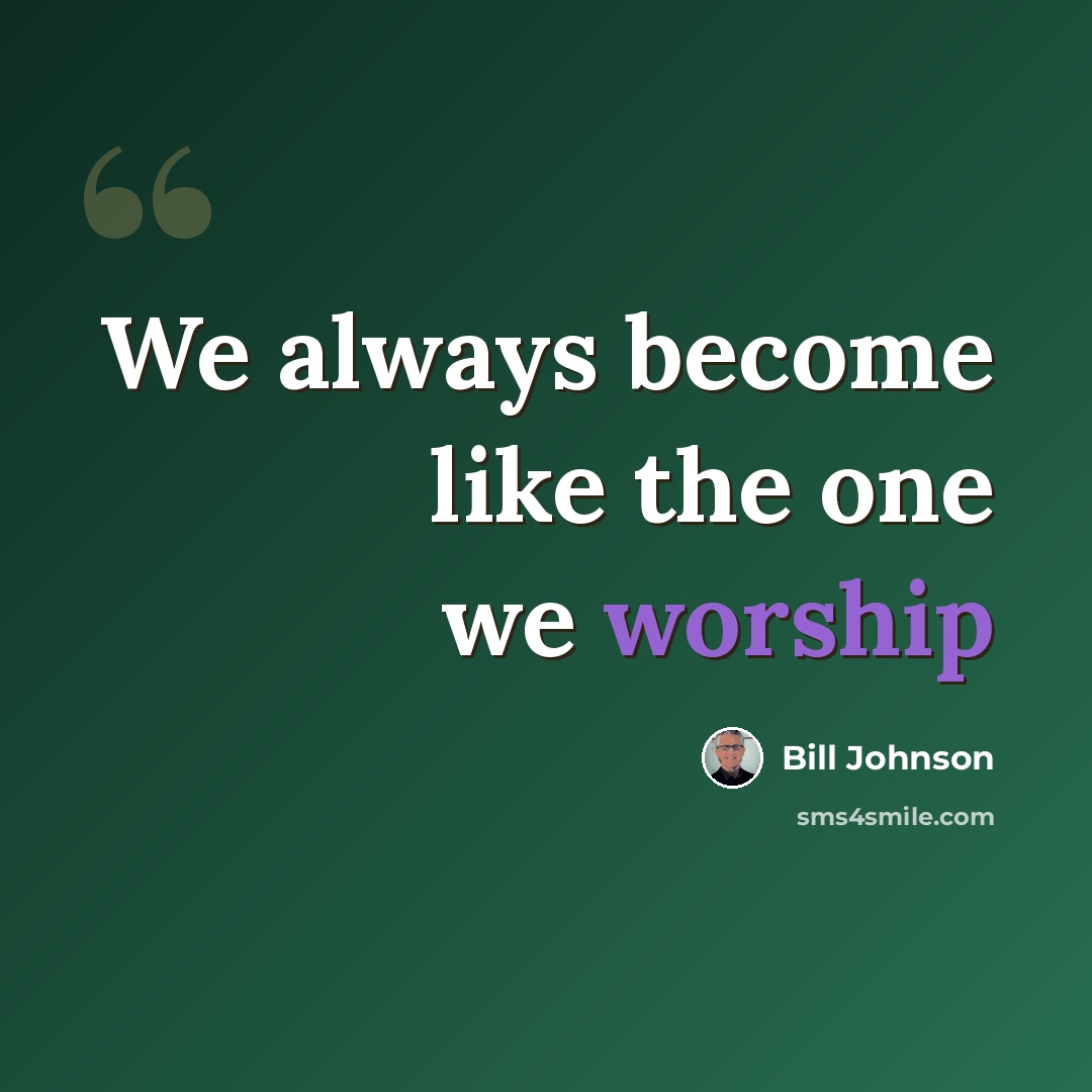“We always become like the one we worship” quote by Bill Johnson