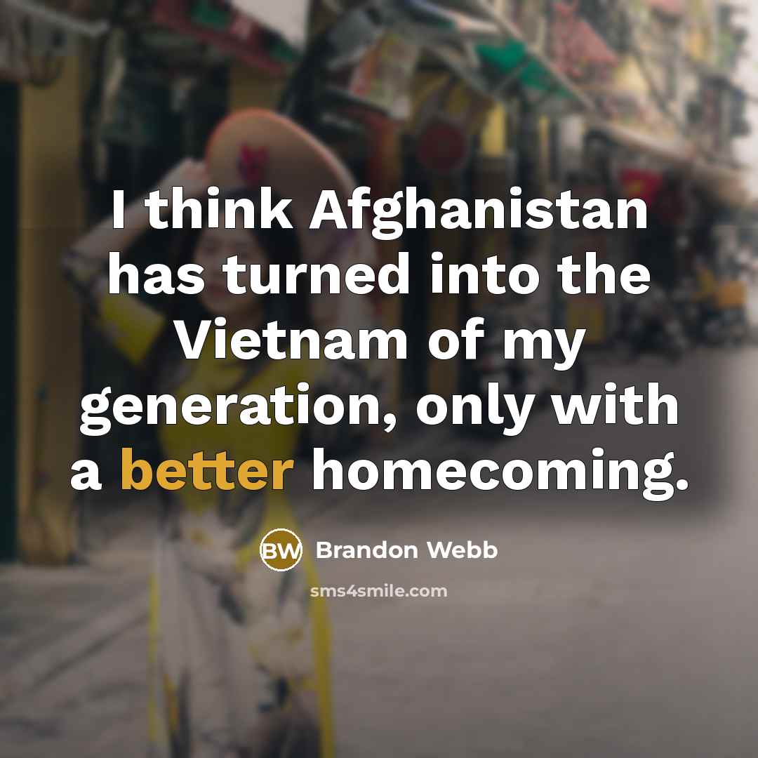 “I think Afghanistan has turned into the Vietnam of my generation, only with a better homecoming.” quote by Brandon Webb