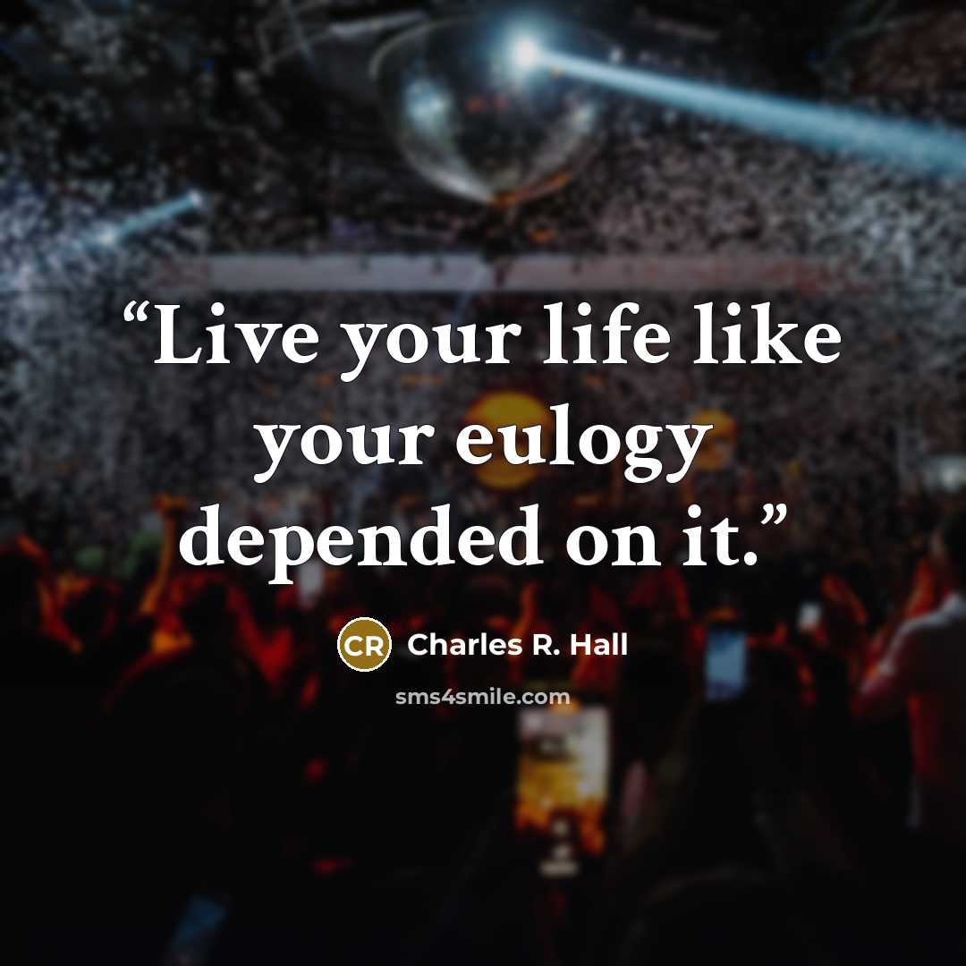 “Live your life like your eulogy depended on it.” quote by Charles R. Hall