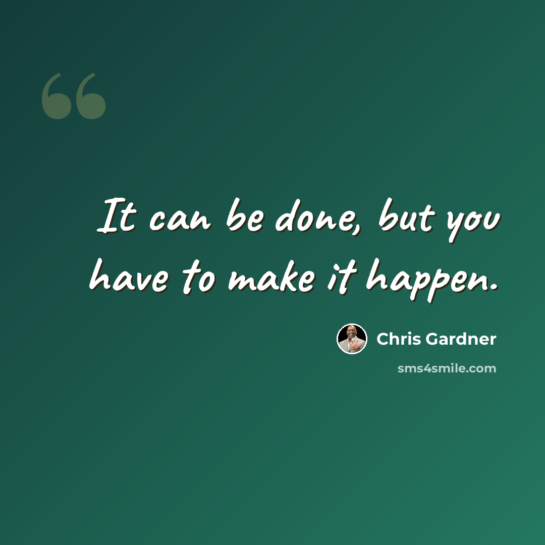 “It can be done, but you have to make it happen.” quote by Chris Gardner