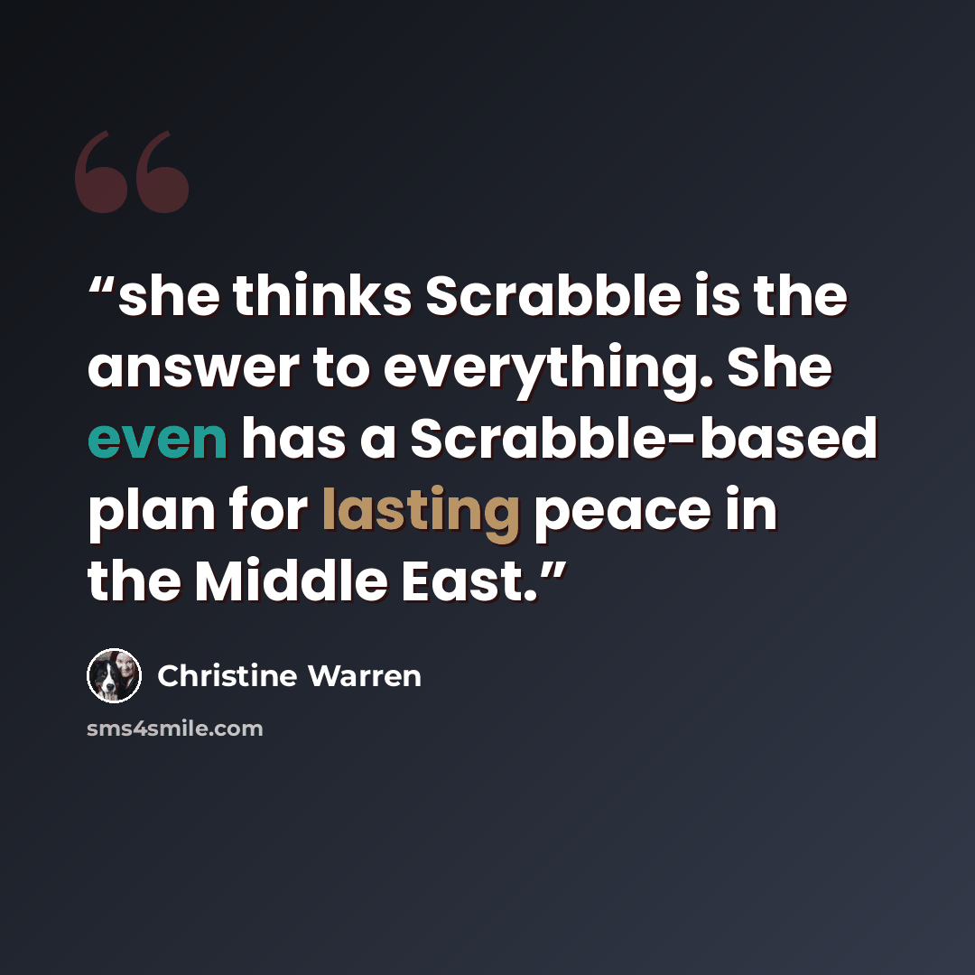 “she thinks Scrabble is the answer to everything. She even has a Scrabble-based plan for lasting peace in the Middle East.” quote by Christine Warren
